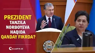 Prezident Tanzila Norboyeva haqida qanday fikrda?