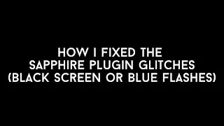 how I fixed the sapphire plugin glitches (black screen/blue flashes)