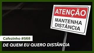 Cafezinho 568 - De quem eu quero distância