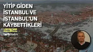 YİTİP GİDEN İSTANBUL VE İSTANBUL'UN KAYBETTİKLERİ / ÖNDER KAYA