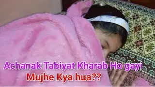 Achanak Meri Tabiyat Kharab Hogai||Mujhe Kiya Hua Achanak??||@Anaiza's Vlogology