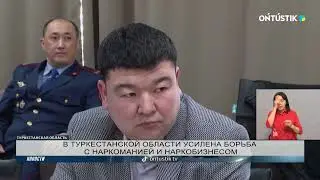 В ТУРКЕСТАНСКОЙ ОБЛАСТИ УСИЛЕНА БОРЬБА С НАРКОМАНИЕЙ И НАРКОБИЗНЕСОМ