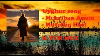 Uyghur song - Mehriban Anam - Mutellip Ehet  K-TUR MUZ