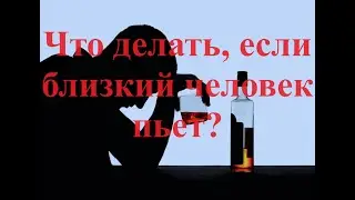 Что делать, если близкий человек пьет?