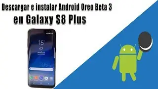 Como Descargar e instalar Android Oreo Beta 3 en Galaxy S8 Plus 2018