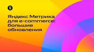 Яндекс Метрика для e-commerce: большие обновления — Сергей Денисов