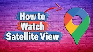 How to Watch Satellite View in Google Maps?