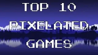 TOP 10 PIXELATED AND 8BIT GAMES