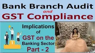 Bank Branch Audit - Critical Implications of GST on the Banking Sector - Part 2 | GST and Bank Audit