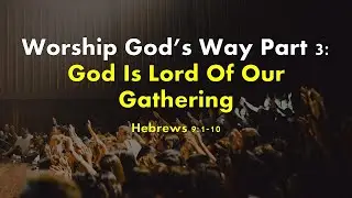 Worship God's Way Part 3: God Is Lord Of Our Gathering