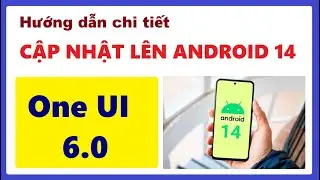 Hướng dẫn chi tiết Update lên phiên bản Android 14 & One UI 6.0 mới nhất trên Samsung