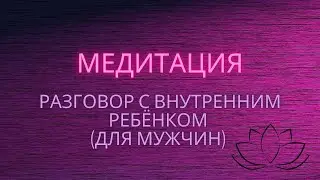 Практика-медитация «Разговор с внутренним ребёнком» (для мужчин).