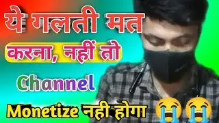 भूल कर भी मत करना || ये गलती मत करना || नही तो channel monetize नही होगा 😭😭😭😭😭
