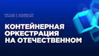Митап «Контейнерная оркестрация на отечественном»
