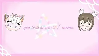 You look so good // meme collab