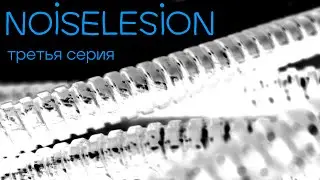 NOISELESION третья серия