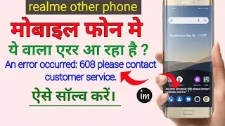 An error occurred 608 please contact customer service | realme 8 | realme | realme phone me error |
