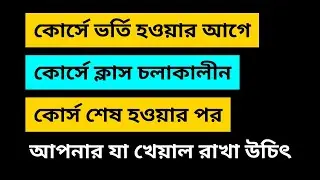 কোর্সে ভর্তি হওয়ার আগে, কোর্স চলাকালীন এবং কোর্স শেষ হওয়ার পরে আপনার যে বিষয়গুলোতে খেয়াল রাখা উচিৎ