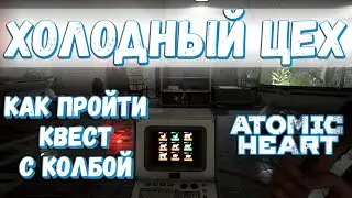 КАК ПРОЙТИ КВЕСТ С КОЛБОЙ В ХОЛОДНОМ ЦЕХУ - Atomic Heart