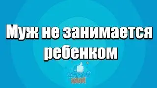 Муж не занимается ребенком. Причины и мифы
