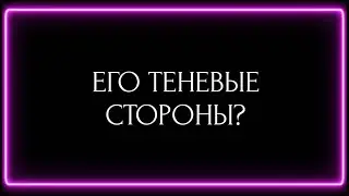 ЕГО ТЕНЕВЫЕ СТОРОНЫ?