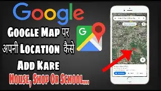 Google Map पर Apna Ghar, Ya Fir दुकान Kaise Add Kaise | How To Add Location in Google Map