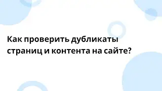 Как проверить дубликаты страниц и контента на сайте?