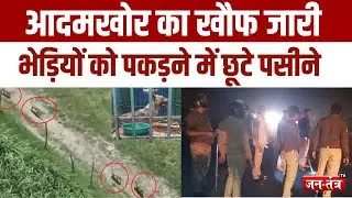 Bahraich Bhediya Aatank : आदमखोर का खौफ जारी,भेड़ियों को पकड़ने में छूटे पसीने !
