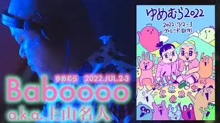 Baboooo a.k.a.上山名人【ゆむむら】2022.JUL.2-3, Village Hakushu, JP