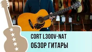 Cort L300V-NAT обзор гитары