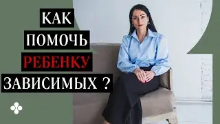 Как помочь ребенку зависимых?