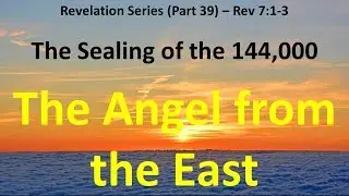 Revelation 7:1-3:  What Does the Angel from the East mean - The Sealing of the 144,000