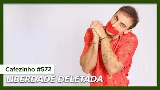 Cafezinho 572 - Liberdade deletada