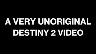 A very unoriginal Destiny 2 video