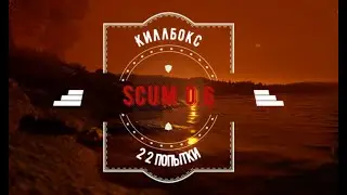 Scum 0 6 Первый КилБокс 22 попытки