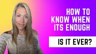 How to know when its enough is it ever