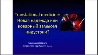 Translational medicine: новая надежда или коварный замысел индустрии? Ярослав Ашихмин.