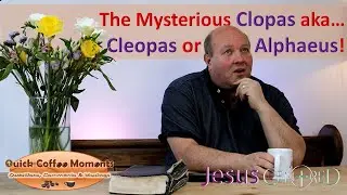 The Mysterious Clopas... aka Cleopas or Alphaeus: Quick Coffee Moments 5