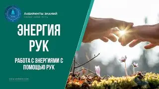 Работа с энергиями с помощью рук - Лабиринты Знаний