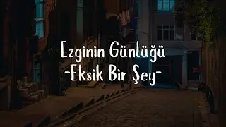 Ezginin Günlüğü- Eksik Bir Şey (Sözleri)