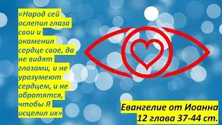 Ин.12:37-43. народ сей ослепил глаза свои и окаменил сердце свое, да не видят глазами.