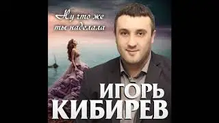 Игорь Кибирев – Ну, что же ты наделала - 2020