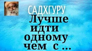 Садхгуру - Лучше идти одному чем с ...