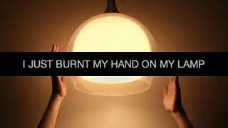 I just burnt my hand on my lamp