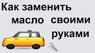 Как поменять масло в машине своими руками??? Когда нужно менять масло???