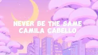 Never be the same -  Camila Cabello