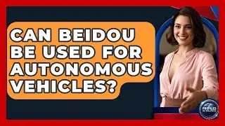 Can BeiDou Be Used For Autonomous Vehicles? - Profiles in Politics
