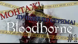 BLOODBORNE! МОНТАЖ! ЛУЧШЕЕ СО СТРИМА!#1