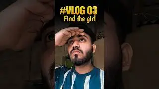 Vlog 03 || Find the girl 😩