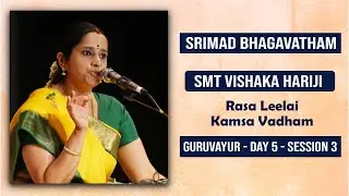 Srimad Bhagavatham | Raasa Leelai, Kamsa Vadham | Smt Vishaka Hariji | Guruvayoor | Day 5 Session 3